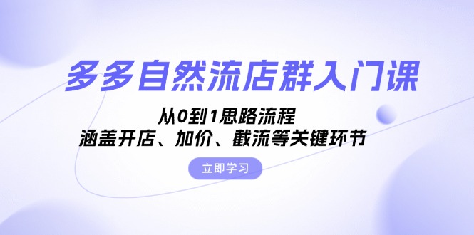 多多自然流店群入门课，从0到1思路流程，涵盖开店、加价、截流等关键环节网赚项目-副业赚钱-互联网创业-资源整合元湖在线