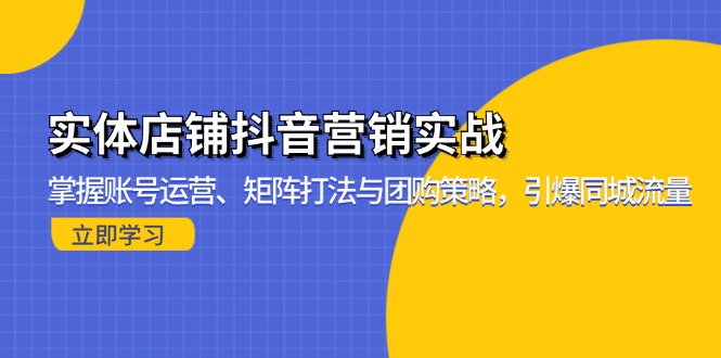 实体店铺抖音营销实战：掌握账号运营、矩阵打法与团购策略，引爆同城流量网赚项目-副业赚钱-互联网创业-资源整合元湖在线