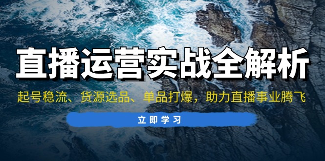 直播运营实战全解析：起号稳流、货源选品、单品打爆，助力直播事业腾飞资源整合BMpAI