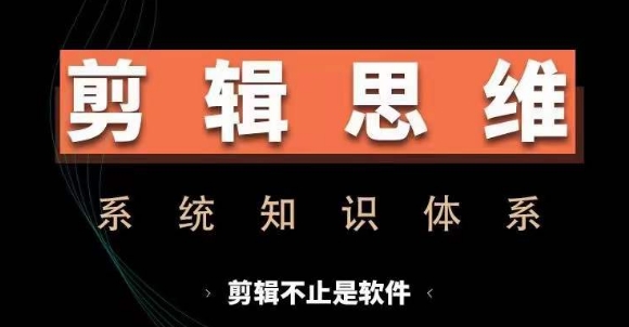 剪辑思维系统课，从软件到思维，系统学习实操进阶，从讲故事到剪辑技巧全覆盖网赚项目-副业赚钱-互联网创业-资源整合四水哥网创网赚