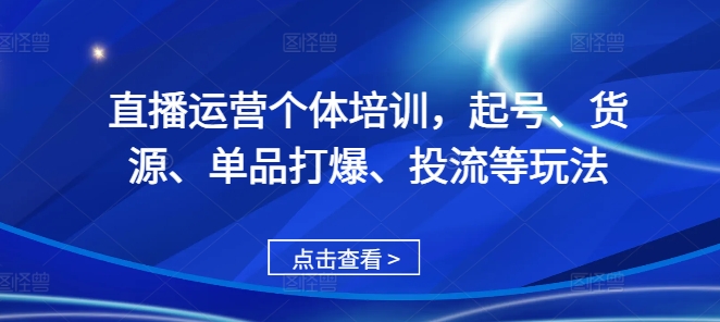 直播运营个体培训，起号、货源、单品打爆、投流等玩法-梦落网