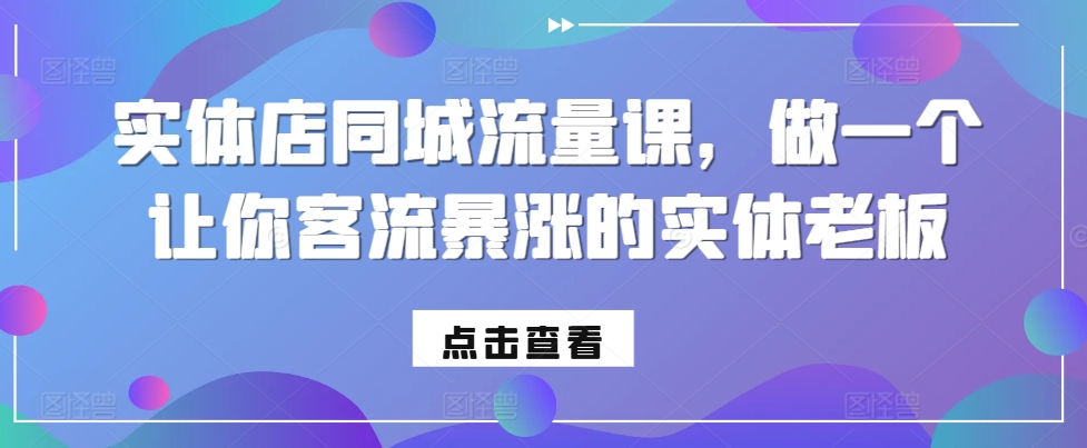 实体店同城流量课，做一个让你客流暴涨的实体老板网赚项目-副业赚钱-互联网创业-资源整合华本网创