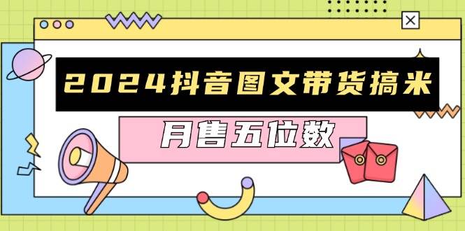 2024抖音图文带货搞米：快速起号与破播放方法，助力销量飙升，月售五位数网赚项目-副业赚钱-互联网创业-资源整合歪妹网赚