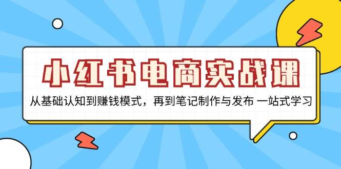 小红书电商实战课，从基础认知到赚钱模式，再到笔记制作与发布 一站式学习资源整合BMpAI