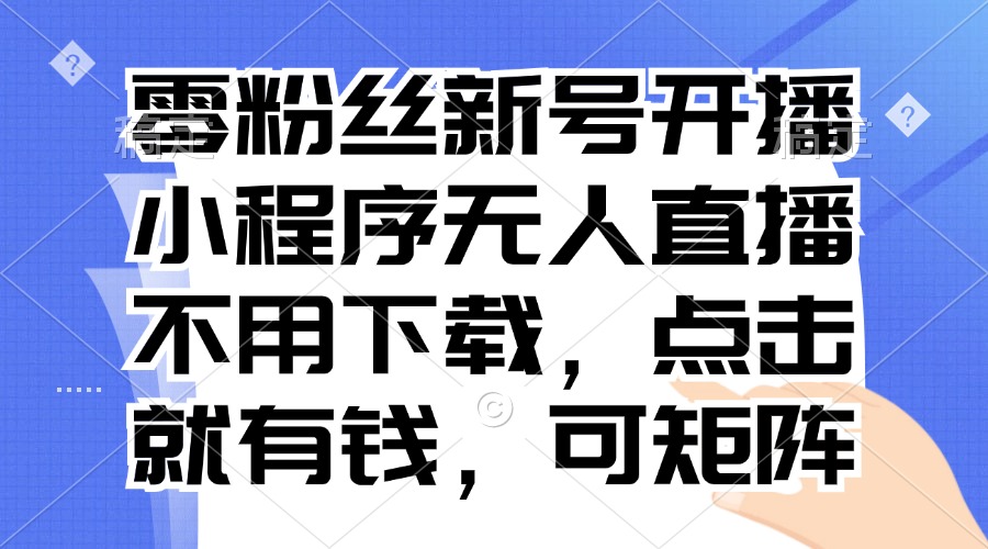 零粉丝新号开播 小程序无人直播，不用下载点击就有钱可矩阵-梦落网