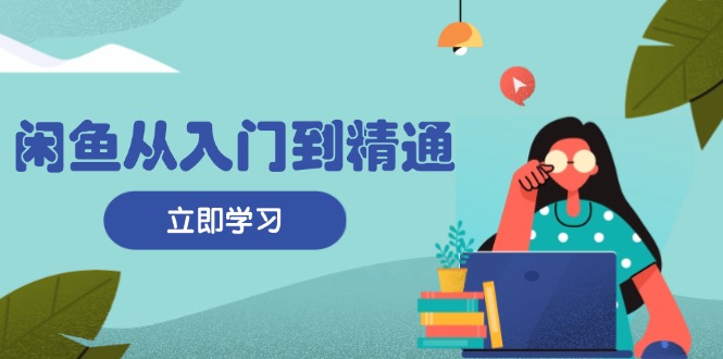 闲鱼从入门到精通：掌握商品发布全流程，每日流量获取技巧，快速高效变现网赚项目-副业赚钱-互联网创业-资源整合华本网创