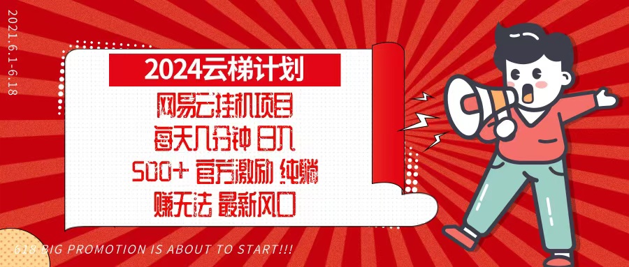 2024网易云云梯计划，每天几分钟，纯躺赚玩法，月入1万+可矩阵，可批量网赚项目-副业赚钱-互联网创业-资源整合华本网创