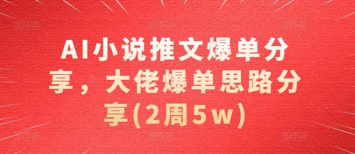 AI小说推文爆单分享，大佬爆单思路分享(2周5w)网赚项目-副业赚钱-互联网创业-资源整合歪妹网赚