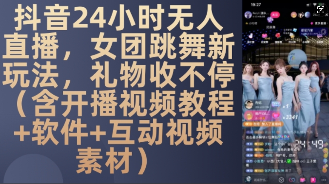 DY 24小时无人直播，女团跳舞新玩法，礼物收不停(含开播视频教程+软件+互动视频素材)网赚项目-副业赚钱-互联网创业-资源整合四水哥网创网赚