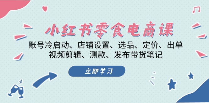 小红书 零食电商课：账号冷启动、店铺设置、选品、定价、出单、视频剪辑..网赚项目-副业赚钱-互联网创业-资源整合轻创联盟