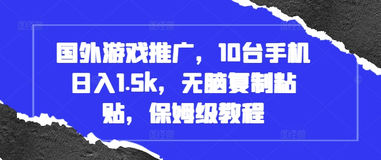 国外游戏推广，10台手机日入1.5k，无脑复制粘贴，保姆级教程网赚项目-副业赚钱-互联网创业-资源整合元湖在线