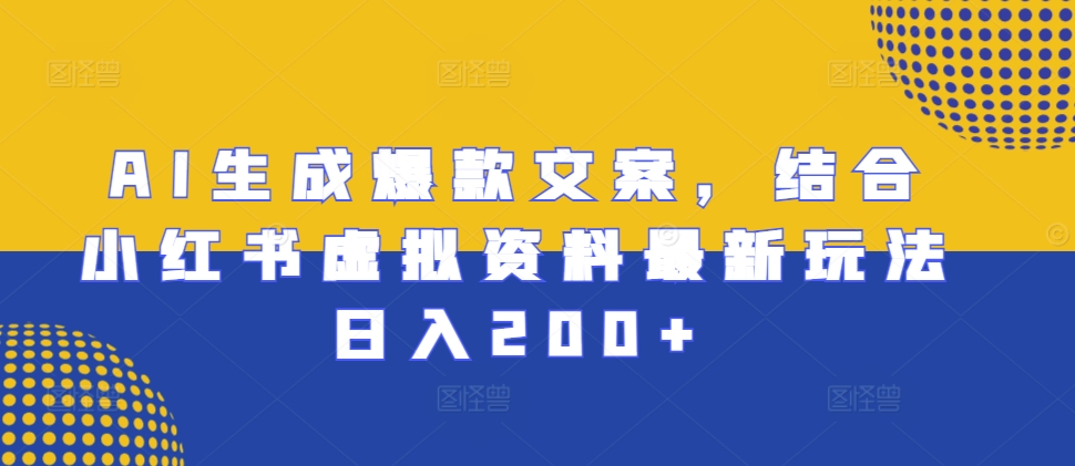 AI生成爆款文案，结合小红书虚拟资料最新玩法日入200+网赚项目-副业赚钱-互联网创业-资源整合元湖在线