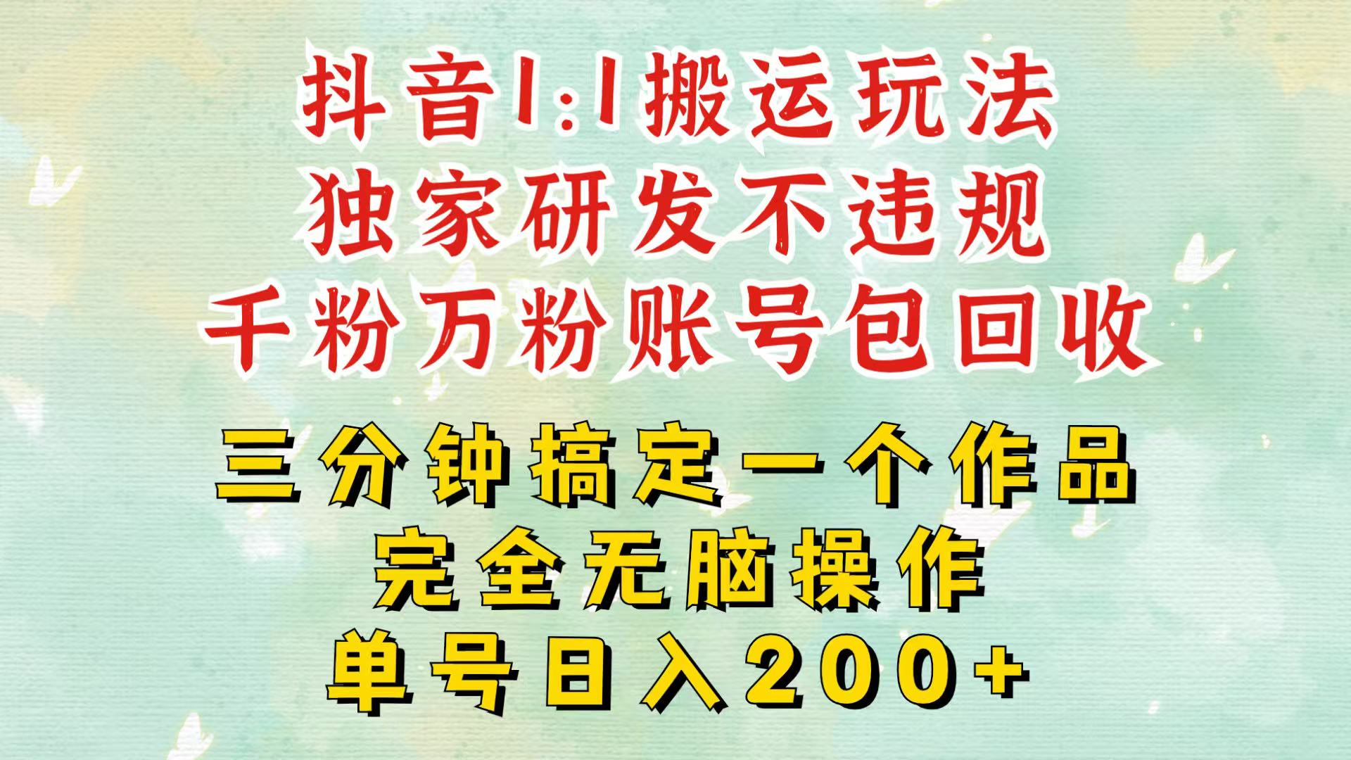 抖音1：1搬运独创顶级玩法！三分钟一条作品！单号每天稳定200+收益，千粉万粉包回收网赚项目-副业赚钱-互联网创业-资源整合元湖在线