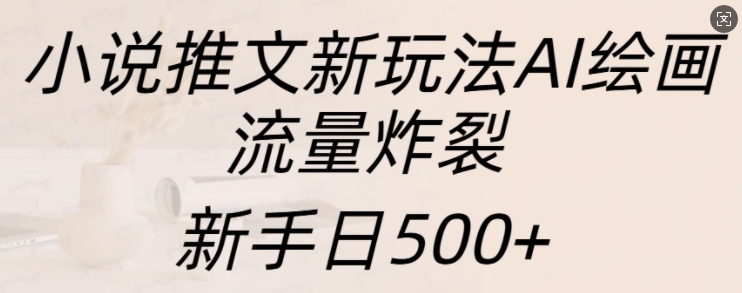 小说推文新玩法AI绘画，流量炸裂，新手日500+网赚项目-副业赚钱-互联网创业-资源整合元湖在线