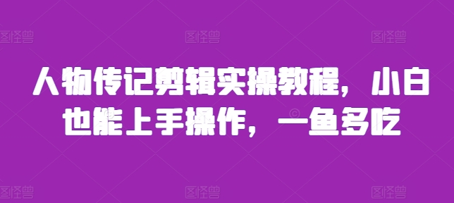 人物传记剪辑实操教程，小白也能上手操作，一鱼多吃网赚项目-副业赚钱-互联网创业-资源整合轻创联盟