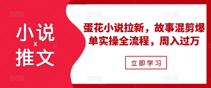 小说推文之蛋花小说拉新，故事混剪爆单实操全流程，周入过万网赚项目-副业赚钱-互联网创业-资源整合元湖在线