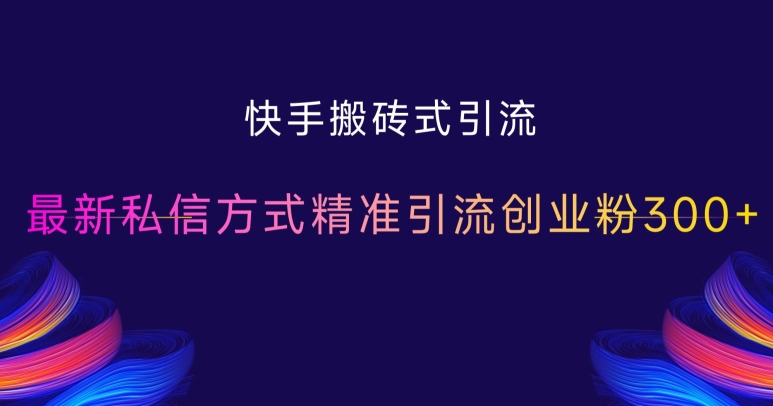 快手搬砖式引流，最新私信方式精准引流创业粉300+网赚项目-副业赚钱-互联网创业-资源整合元湖在线