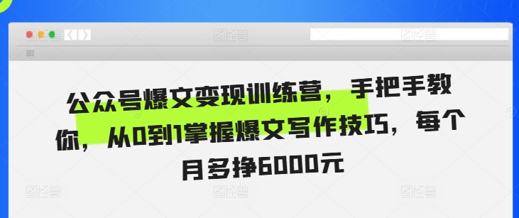 公众号爆文变现训练营，手把手教你，从0到1掌握爆文写作技巧，每个月多挣6000元网赚项目-副业赚钱-互联网创业-资源整合元湖在线