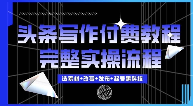 今日头条写作付费私密教程，轻松日入3位数，完整实操流程网赚教程-副业赚钱-互联网创业-手机赚钱-网赚项目-98副业网-精品课程-知识付费-网赚创业网98副业网