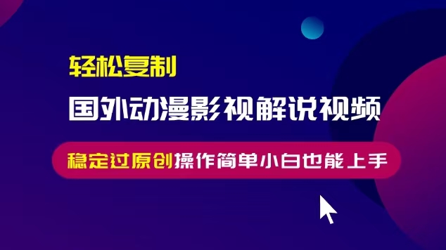 轻松复制国外动漫影视解说视频，无脑搬运稳定过原创，操作简单小白也能上手网赚教程-副业赚钱-互联网创业-手机赚钱-网赚项目-98副业网-精品课程-知识付费-网赚创业网98副业网