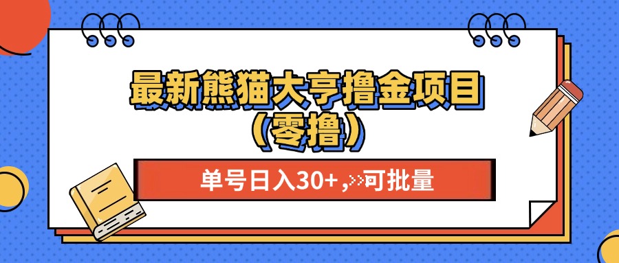 最新熊猫大享撸金项目（零撸），单号稳定20+ 可批量 网赚教程-副业赚钱-互联网创业-手机赚钱-网赚项目-98副业网-精品课程-知识付费-网赚创业网98副业网