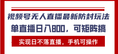 视频号无人直播最新防封玩法，实现日不落直播，手机可操作，单直播日入…网赚教程-副业赚钱-互联网创业-手机赚钱-网赚项目-98副业网-精品课程-知识付费-网赚创业网98副业网