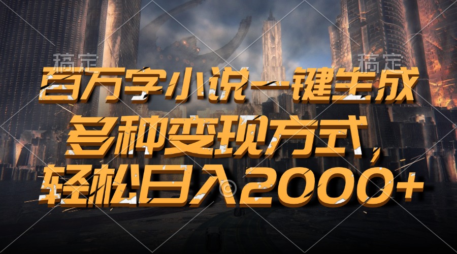 百万字小说一键生成，多种变现方式，轻松日入2000+网赚项目-副业赚钱-互联网创业-资源整合轻创联盟