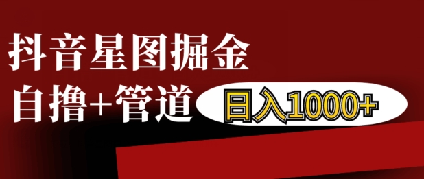 抖音星图掘金自撸，可以管道也可以自营，日入1k网赚项目-副业赚钱-互联网创业-资源整合歪妹网赚