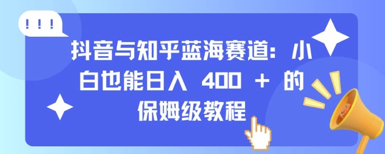 抖音与知乎蓝海赛道：小白也能日入 4张 的保姆级教程网赚项目-副业赚钱-互联网创业-资源整合轻创联盟