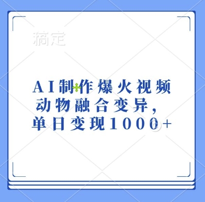 AI制作爆火视频，动物融合变异，单日变现1k网赚项目-副业赚钱-互联网创业-资源整合四水哥网创网赚