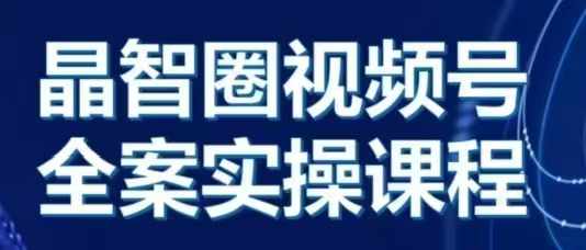 晶姐说直播·视频号全案实操课，从0-1全流程网赚项目-副业赚钱-互联网创业-资源整合轻创联盟