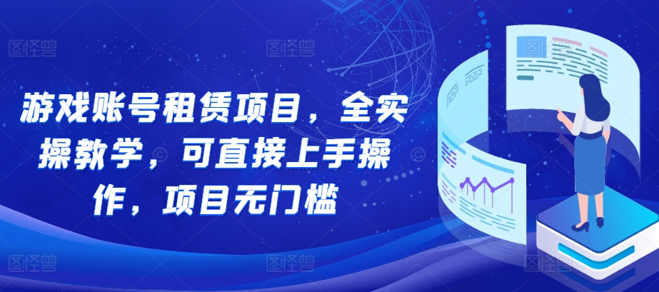 游戏账号租赁项目，全实操教学，可直接上手操作，项目无门槛网赚项目-副业赚钱-互联网创业-资源整合歪妹网赚