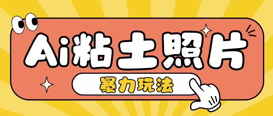 Ai粘土照片玩法，简单粗暴，小白轻松上手，单日收入200+网赚项目-副业赚钱-互联网创业-资源整合四水哥网创网赚