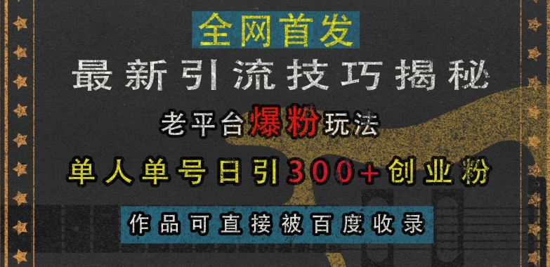 最新引流技巧揭秘，老平台爆粉玩法，单人单号日引300+创业粉，作品可直接被百度收录网赚项目-副业赚钱-互联网创业-资源整合歪妹网赚