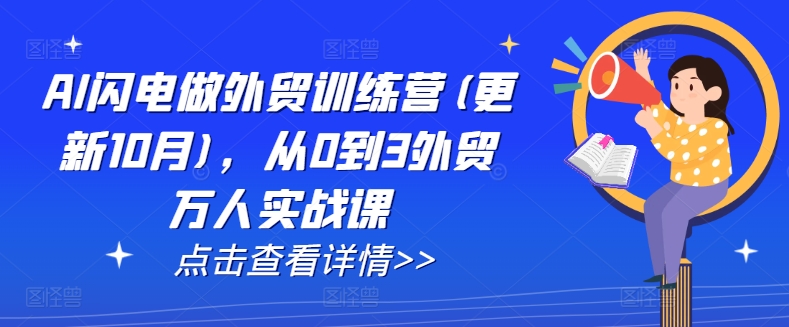 AI闪电做外贸训练营(更新11月)，从0到3外贸万人实战课网赚项目-副业赚钱-互联网创业-资源整合歪妹网赚