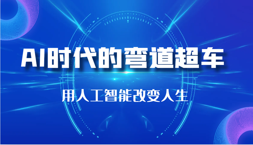 AI时代的弯道超车：用人工智能改变人生（29节课）网赚项目-副业赚钱-互联网创业-资源整合四水哥网创网赚