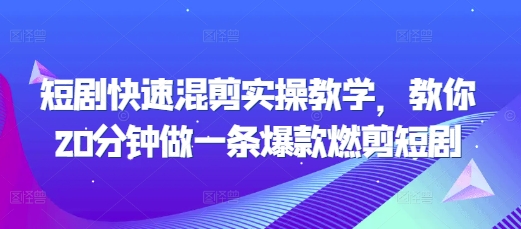 短剧快速混剪实操教学，教你20分钟做一条爆款燃剪短剧好迷你资源网-免费知识付费资源项目下载实战训练营好迷你资源网