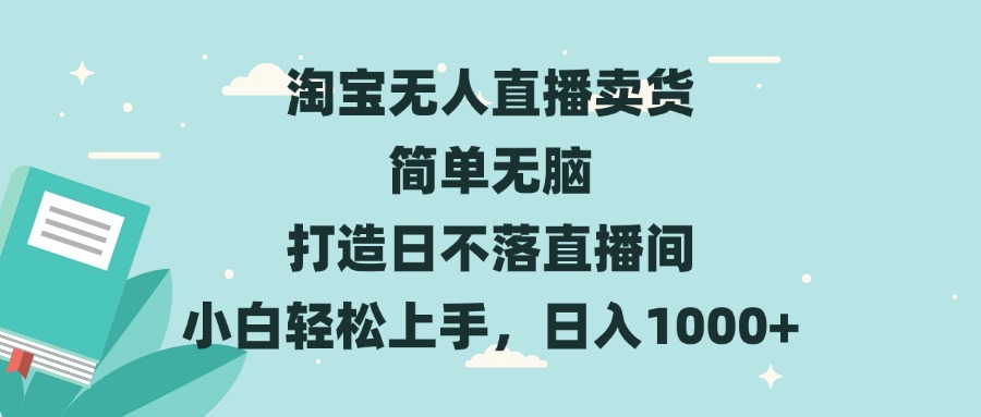 淘宝无人直播卖货 简单无脑 打造日不落直播间 小白轻松上手，日入1000+好迷你资源网-免费知识付费资源项目下载实战训练营好迷你资源网