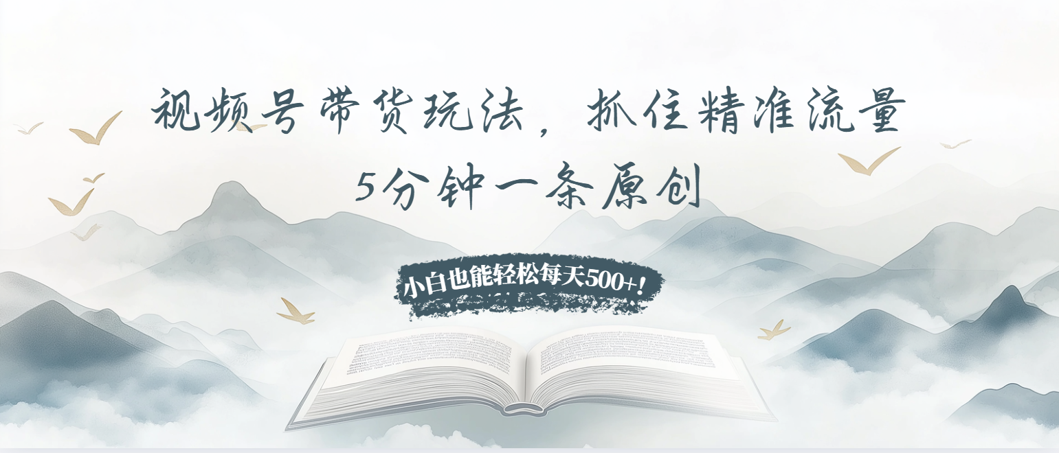 视频号带货玩法，抓住精准流量，5分钟一条原创，小白也能轻松每天500+！好迷你资源网-免费知识付费资源项目下载实战训练营好迷你资源网