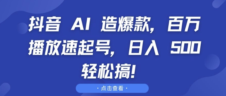 抖音 AI 造爆款，百万播放速起号，日入5张 轻松搞好迷你资源网-免费知识付费资源项目下载实战训练营好迷你资源网