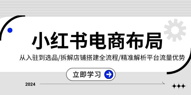 小红书电商布局：从入驻到选品/拆解店铺搭建全流程/精准解析平台流量优势网赚教程-副业赚钱-互联网创业-手机赚钱-网赚项目-98副业网-精品课程-知识付费-网赚创业网98副业网