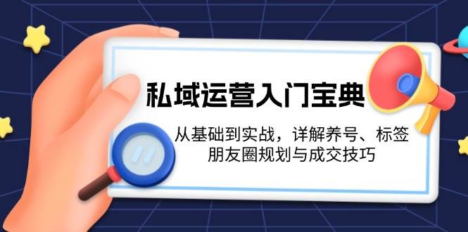 私域运营入门宝典：从基础到实战，详解养号、标签、朋友圈规划与成交技巧网赚项目-副业赚钱-互联网创业-资源整合一卡云创-专注知识分享-源码分享