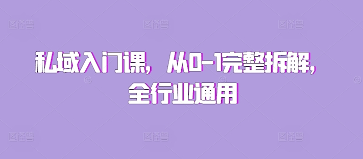 私域入门课，从0-1完整拆解，全行业通用网赚项目-副业赚钱-互联网创业-资源整合华本网创