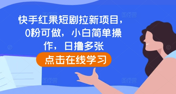 快手红果短剧拉新项目，0粉可做，小白简单操作，日撸多张好迷你资源网-免费知识付费资源项目下载实战训练营好迷你资源网