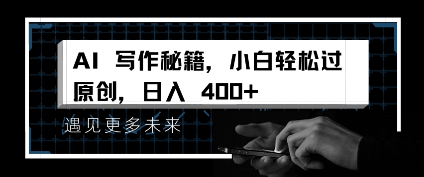 AI写作秘籍，小白轻松过原创，日入 4张网赚教程-副业赚钱-互联网创业-手机赚钱-网赚项目-98副业网-精品课程-知识付费-网赚创业网98副业网