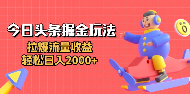 今日头条掘金玩法：拉爆流量收益，轻松日入2000+好迷你资源网-免费知识付费资源项目下载实战训练营好迷你资源网