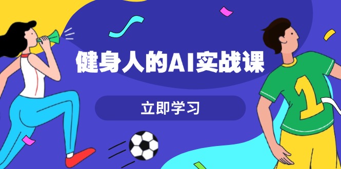 健身人的AI实战课，7天从0到1提升效率，快速入门AI，掌握爆款内容网赚项目-副业赚钱-互联网创业-资源整合神点网赚