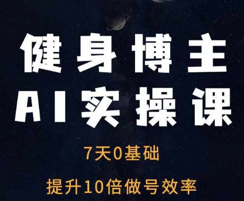 健身博主AI实操课——7天从0到1提升10倍做号效率网赚项目-副业赚钱-互联网创业-资源整合神点网赚