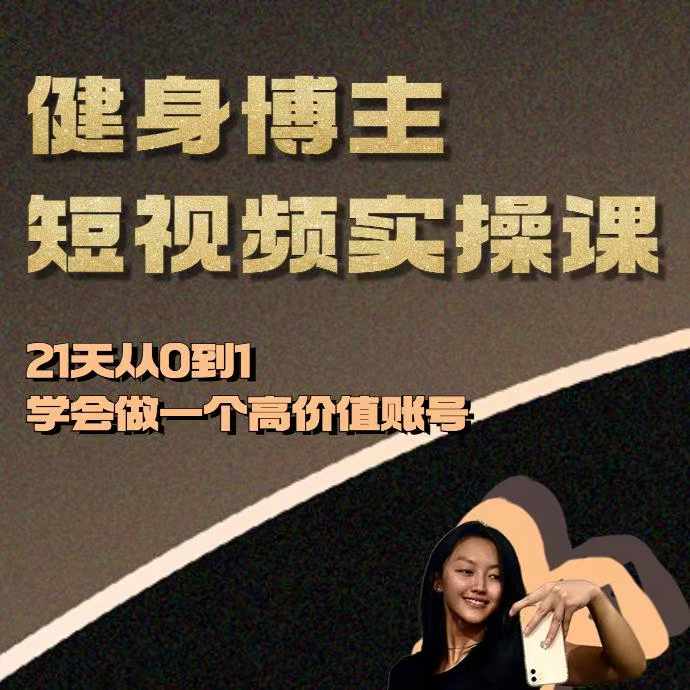 健身博主短视频实操课——21天从0到1学会做一个高价值账号网赚项目-副业赚钱-互联网创业-资源整合神点网赚