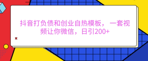 抖音打负债和创业自热模板， 一套视频让你微信，日引200+网赚项目-副业赚钱-互联网创业-资源整合神点网赚